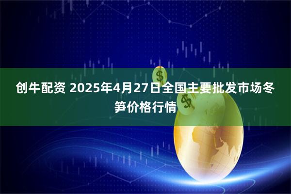 创牛配资 2025年4月27日全国主要批发市场冬笋价格行情