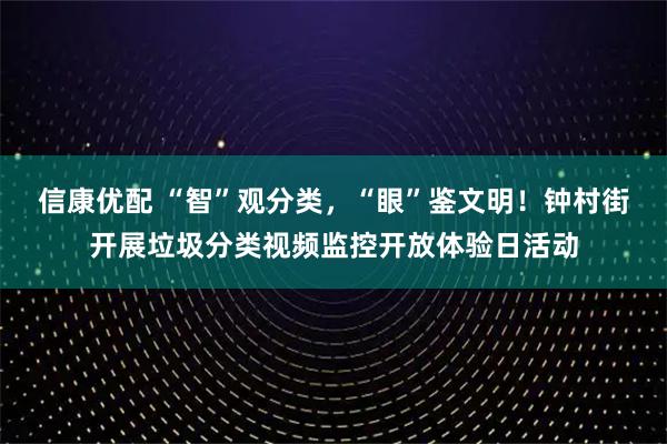 信康优配 “智”观分类,“眼”鉴文明!钟村街开展垃圾分类视频监控开放体验日活动