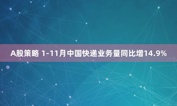 A股策略 1-11月中国快递业务量同比增14.9%