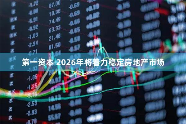 第一资本 2026年将着力稳定房地产市场