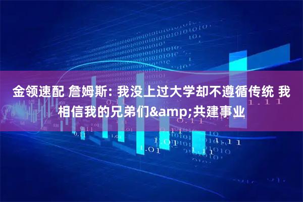 金领速配 詹姆斯: 我没上过大学却不遵循传统 我相信我的兄弟们&共建事业
